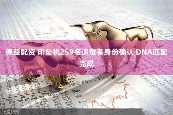 德益配资 印坠机259名遇难者身份确认 DNA匹配完成