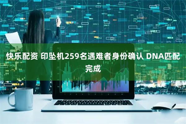 快乐配资 印坠机259名遇难者身份确认 DNA匹配完成