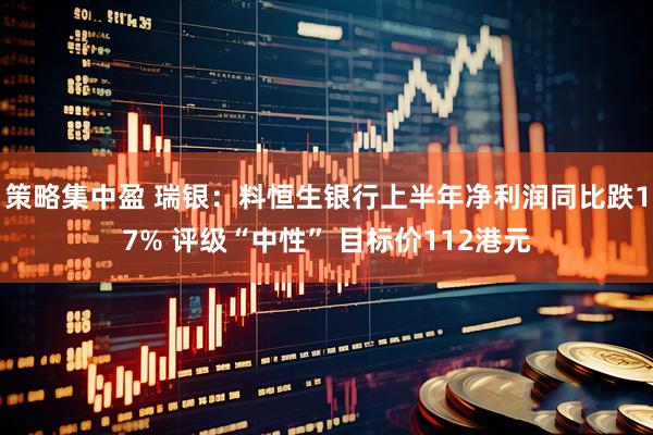 策略集中盈 瑞银：料恒生银行上半年净利润同比跌17% 评级“中性” 目标价112港元
