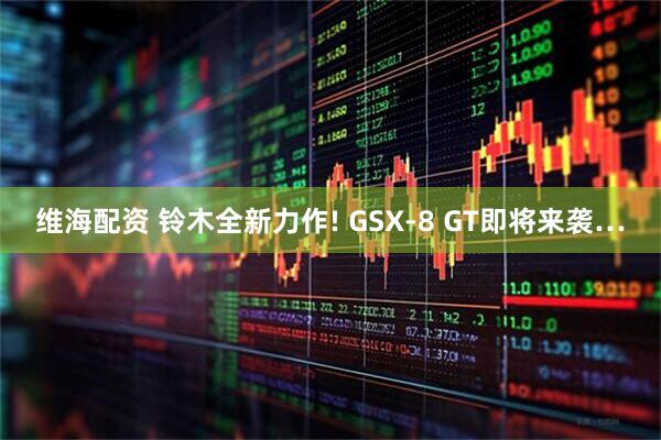 维海配资 铃木全新力作! GSX-8 GT即将来袭…