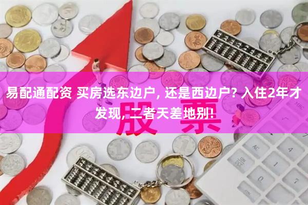 易配通配资 买房选东边户, 还是西边户? 入住2年才发现, 二者天差地别!