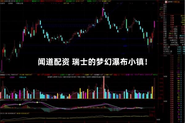 闻道配资 瑞士的梦幻瀑布小镇！