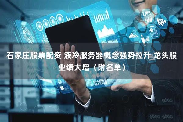 石家庄股票配资 液冷服务器概念强势拉升 龙头股业绩大增（附名单）