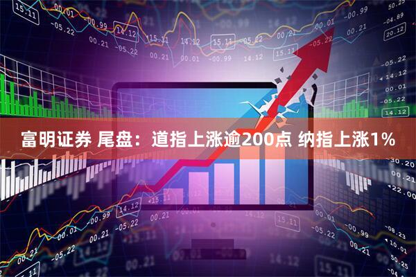 富明证券 尾盘：道指上涨逾200点 纳指上涨1%